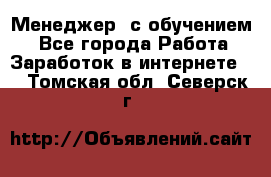 Менеджер (с обучением) - Все города Работа » Заработок в интернете   . Томская обл.,Северск г.